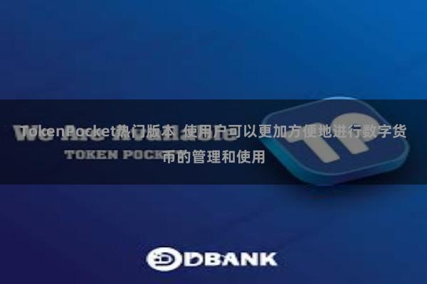 TokenPocket热门版本 使用户可以更加方便地进行数字货币的管理和使用