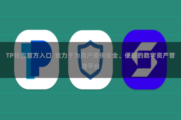 TP钱包官方入口 致力于为用户提供安全、便捷的数字资产管理平台