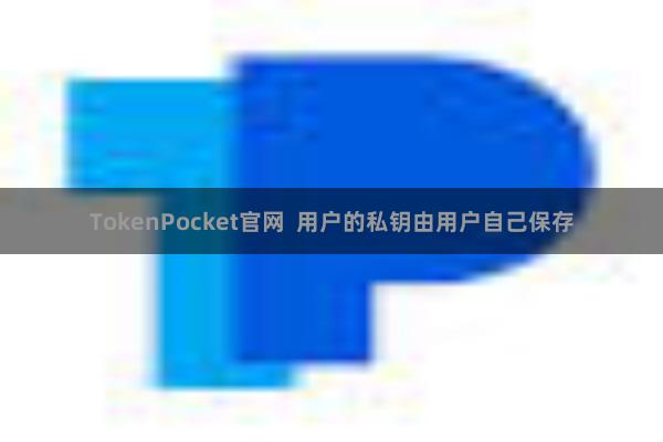 TokenPocket官网 用户的私钥由用户自己保存