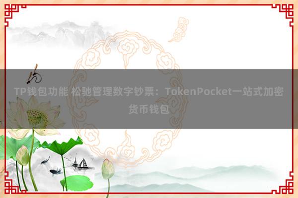 TP钱包功能 松驰管理数字钞票：TokenPocket一站式加密货币钱包