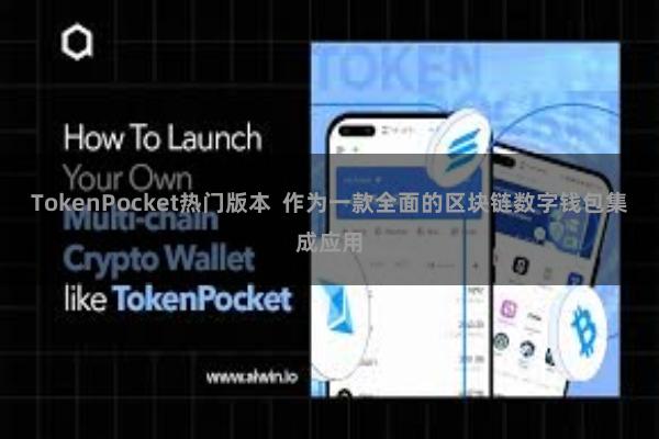 TokenPocket热门版本  作为一款全面的区块链数字钱包集成应用