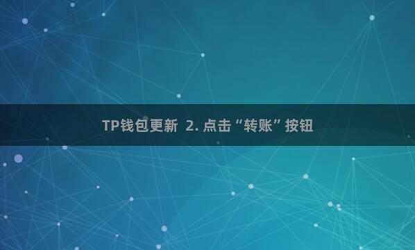 TP钱包更新  2. 点击“转账”按钮