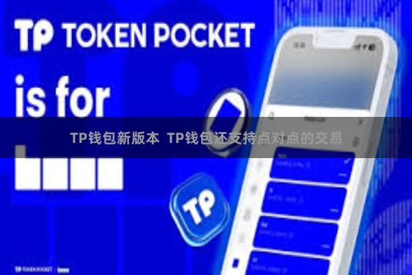 TP钱包新版本  TP钱包还支持点对点的交易